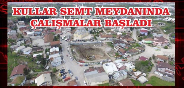 KULLAR SEMT MEYDANINDA ÇALIŞMALAR BAŞLADI