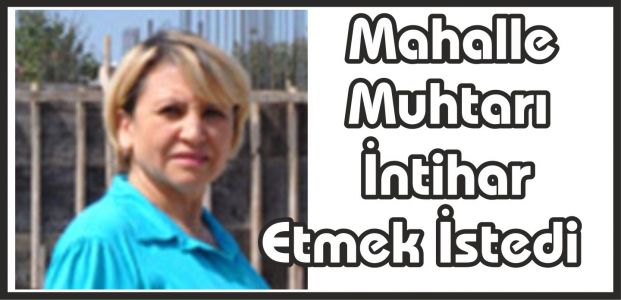  Mahalle Muhtarı İntihar Etmek İstedi