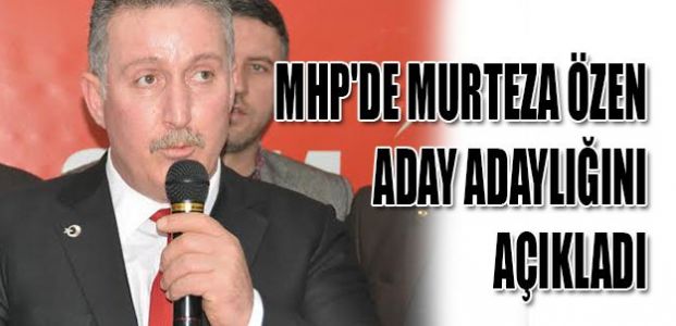  MHP'de Murteza Özen aday adaylığını açıkladı
