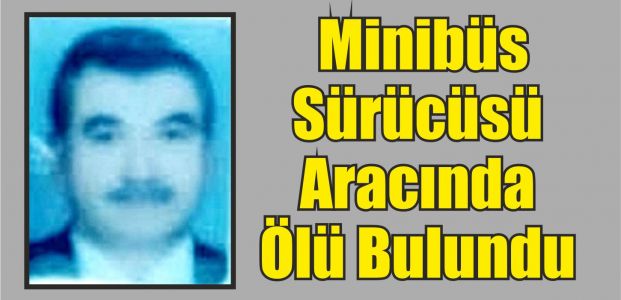  Minibüs Sürücüsü Aracında Ölü Bulundu