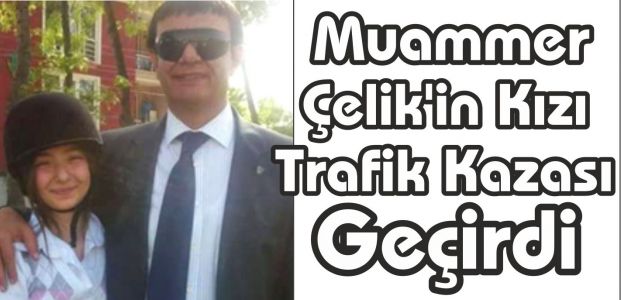 Muammer Çelik'in KIzı Trafik Kazası Geçirdi