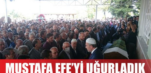 Mustafa Efe son yolculuğuna uğurlandı