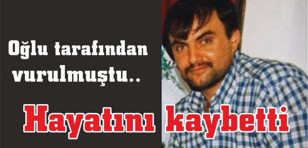 Oğlu tarafından vurulmuştu.. Hayatını kaybetti