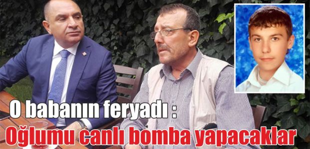  Oğlumu canlı bomba yapacaklar