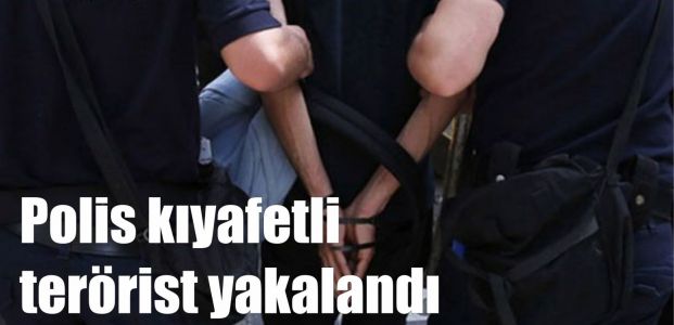 Polis kıyafetli terörist yakalandı