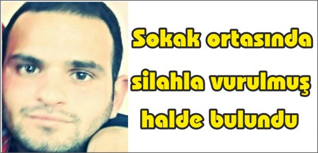 Sokak ortasında silahla vurulmuş halde bulundu