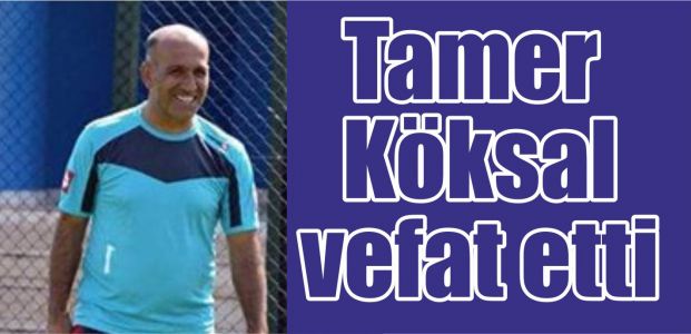  Tamer Köksal vefat etti