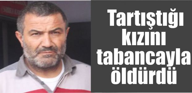  Tartıştığı kızını tabancayla öldürdü