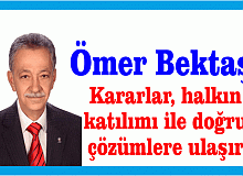 Ömer Bektaş ; Kararlar, halkın katılımı ile doğru çözümlere ulaşır