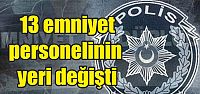  13 emniyet personelinin yeri değişti