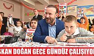 DOĞAN, GECE GÜNDÜZ ÇALIŞIYORUZ