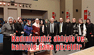 Kadınlarımız aklıyla ve  kalbiyle daha güzeldir