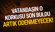 Vatandaşın o korkusu son buldu: Artık ödenmeyecek!