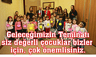 Geleceğimizin Teminatı  siz değerli çocuklar bizler  için, çok önemlisiniz.