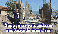 Yaptığımız yatırımların  merkezinde insan var