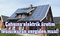 Çatısına elektrik üretim tesisi kuran vergiden muaf!