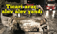 Ticari araç, alev alev yandı