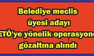 Belediye meclis üyesi adayı, FETÖ'ye yönelik operasyonda gözaltına alındı