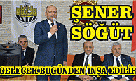 ŞENER SÖĞÜT “GELECEK BUGÜNDEN İNŞA EDİLİR”