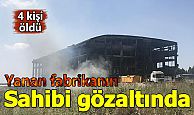 Yanan fabrikanın sahibi gözaltına alındı