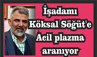 İşadamı Köksal Söğüt'e Acil plazma aranıyor