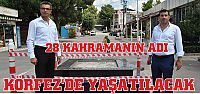  28 KAHRAMANIN ADI KÖRFEZ'DE YAŞATILACAK