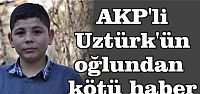  AKP'li Uztürk'ün oğlundan kötü haber