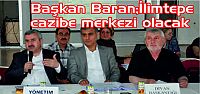 Başkan Baran İlimtepe cazibe merkezi olacak