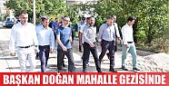  BAŞKAN DOĞAN, MAHALLE GEZİSİNDE