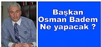 Başkan Osman Badem ne yapacak?