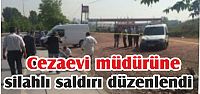  Cezaevi müdürüne silahlı saldırı düzenlendi