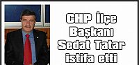 CHP İlçe Başkanı Sedat Tatar istifa etti