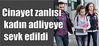 Cinayet zanlısı kadın adliyeye sevk edildi