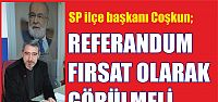  Coşkun, ‘’referandum fırsat olarak Görülmeli’’