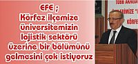 EFE ; Körfez ilçemize  üniversitemizin  lojistik sektörü  üzerine bir bölümünü gelmesini çok istiyoruz