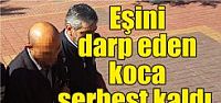  Eşini darp eden koca serbest kaldı