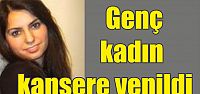 Genç kadın kansere yenildi