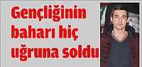 Gençliğinin baharı hiç uğruna soldu 