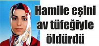 Hamile eşini av tüfeğiyle öldürdü