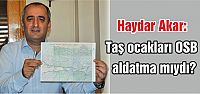  Haydar Akar: Taş ocakları OSB aldatma mıydı?