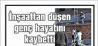 İnşaattan düşün genç hayatını kaybetti
