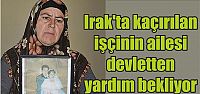  Irak'ta kaçırılan işçinin ailesi devletten yardım bekliyor