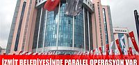 İzmit belediyesinde paralel operasyon