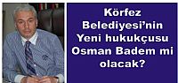 Körfez Belediyesi’nin yeni hukuçusu  Osman Badem mi olacak?