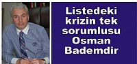Listedeki krizin tek sorumlusu Osman Badem’dir