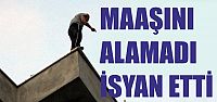 Maaşını alamayınca isyan etti