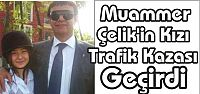 Muammer Çelik'in KIzı Trafik Kazası Geçirdi