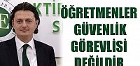 ÖĞRETMENLER GÜVENLİK GÖREVLİSİ DEĞİLDİR...