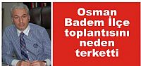 Osman Badem ilçe toplantısını neden terk etti?