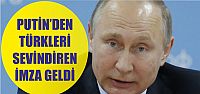 Putin'den Türkleri sevindiren imza